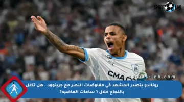 رونالدو يتصدر المشهد في مفاوضات النصر مع جرينوود.. هل تكلل بالنجاح خلال ٦ ساعات الماضية؟